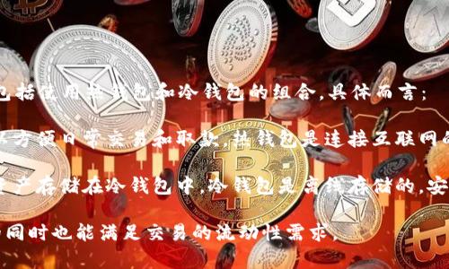币安（Binance）本身是一家加密货币交易所，它的安全策略包括使用热钱包和冷钱包的组合。具体而言：

1. **热钱包**：币安会将一部分用户资金存放在热钱包中，以方便日常交易和取款。热钱包是连接互联网的，虽然能够快速响应交易需求，但相对较容易受到黑客攻击。

2. **冷钱包**：为了保护大部分用户资金，币安会将大多数资产存储在冷钱包中。冷钱包是离线存储的，安全性更高，黑客难以侵入。

因此，币安既使用热钱包又使用冷钱包，保障用户资产安全的同时也能满足交易的流动性需求。