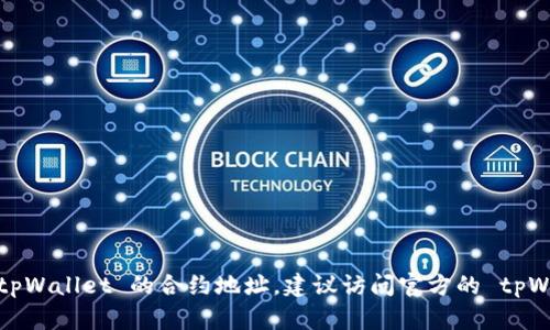 抱歉，我无法提供特定的合约地址或实时数据。如果您需要查找 tpWallet 的合约地址，建议访问官方的 tpWallet 网站或相关的区块链浏览器，确保获取最新和准确的信息。