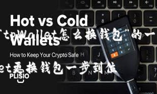为了您的请求，以下是针对“tpWallet怎么换钱包”的一个、相关关键词和详细内容。

轻松切换，如何使用tpWallet更换钱包一步到位
