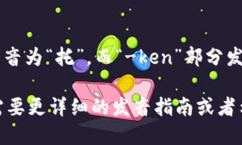 “mytoken”的发音为 /maɪ ˈtoʊ.kən/，可以分解为两个部分：

- “my”发音为“mai”，类似于“麦”；
- “token”发音为“‘toʊ.kən”，其中“to-”部分可以发音为“托”，而“-ken”部分发音为“肯”。

整体来说，可以近似于普通话拼音的“麦托肯”。如果你需要更详细的发音指南或者示例，可以使用在线词典或发音工具来听听具体的发音。