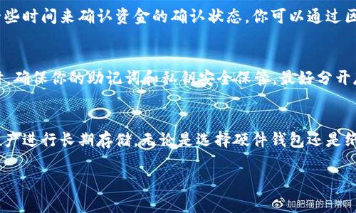 将USDT转入冷钱包的过程可以分为几个简单的步骤。冷钱包是一种离线存储数字资产的方式，适合长期保管，增加安全性。下面是如何将USDT转入冷钱包的详细指南：

步骤一：选择合适的冷钱包
在开始转账之前，你需要选择适合自己的冷钱包。冷钱包主要分为硬件钱包和纸钱包。硬件钱包（如Ledger、Trezor等）是最常用的冷钱包，能够提供很好的安全性。纸钱包则是将私钥和公钥以纸质形式保存，安全性也很高，但使用起来相对麻烦。

步骤二：设置冷钱包
硬件钱包通常附带设置指南，你需要根据制造商提供的说明书进行设置。确保在专用的环境下进行设置，不要连接到不安全的网络。生成你的私钥和助记词后，务必妥善保管，不要与他人分享任何信息。

步骤三：获取冷钱包的USDT地址
完成冷钱包的设置后，进入钱包应用，找到“接收”或“收款”的选项。选择USDT，并生成一个收款地址。这个地址是你将USDT转出的目标地址，请确保准确无误，以免资金丢失。

步骤四：登录热钱包或交易所
如果你的USDT存放在热钱包（如Trust Wallet、MetaMask等）或交易所（如Binance、Coinbase等），请登录相应的账户。在交易所中，确保你的USDT可用并没有被锁定。

步骤五：进行转账
在热钱包或交易所中，找到“提现”或“转账”的选项。选择USDT，并输入你在冷钱包中获取的地址。设置转账金额，注意交易所或钱包可能会收取手续费。核对地址和金额无误后，确认转账。

步骤六：等待转账完成
转账完成后，你可以在冷钱包中查看USDT的到账情况。冷钱包通常不会及时显示更新，你可能需要一些时间来确认资金的确认状态。你可以通过区块链浏览器（如Etherscan或TronScan）来查看转账状态，输入你的冷钱包地址查看相关交易记录。

步骤七：增加安全措施
为提高资产安全性，建议在冷钱包设置额外的安全措施，例如启用二次验证、设置复杂的密码等。同时，确保你的助记词和私钥安全保管，最好分开存放，确保在任何情况下不会被他人获取。

总结
将USDT转入冷钱包的过程相对简单，但安全性至关重要。通过上述步骤，你可以安全有效地将数字资产进行长期存储。无论是选择硬件钱包还是纸钱包，记住保护好自己的私钥和助记词，才能让你的虚拟财富得到妥善的保护。

通过以上步骤，您可以将USDT安全转移至冷钱包，有效降低被盗风险，确保您的数字资产安全。