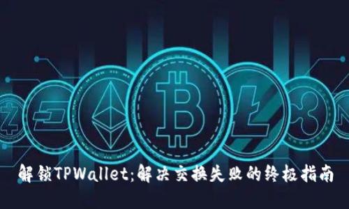 解锁TPWallet：解决交换失败的终极指南