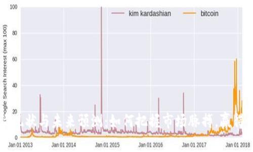 币圈行情现状与未来预测：如何把握市场脉搏，赢得更多收益