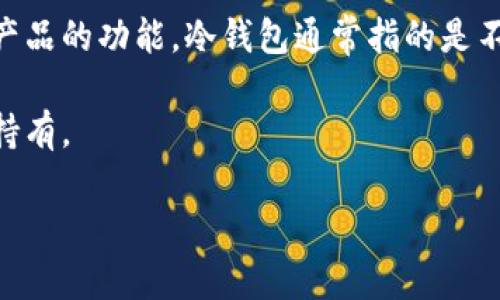 Token360 是一家为区块链和加密货币行业提供服务的公司，主要提供相关的数据分析和信息查询服务。它并不直接提供冷钱包（Cold Wallet）产品的功能。冷钱包通常指的是不与互联网连接的加密货币存储方式，常见的形式有硬件钱包和纸钱包。冷钱包的主要优势在于安全性高，能有效防止黑客攻击或恶意软件的侵入。

如果你在寻找冷钱包的选择，可以考虑一些知名的硬件钱包品牌，比如 Ledger、Trezor 等。这些钱包专门设计用于安全存储加密货币，适合长期持有。

如果需要了解更多关于 Token360 的具体功能或服务，请访问其官方网站或查看相关产品文档。
