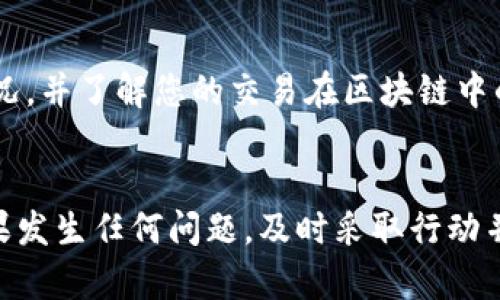 关于币安转账到tpWallet未到账的问题，有几个方面需要检查和确认。以下是一些可能的原因及对应的解决方法。

1. 检查转账状态
首先，登录币安账户，查看您的转账记录。确认交易是否已经完成，以及交易状态是否标记为“已完成”或“成功”。如果交易状态仍然是“挂起”或者其他状态，可能需要一些时间才能处理。通常情况下，区块链的确认需要数分钟到数小时，具体取决于网络拥堵情况。

2. 确保地址正确
再次仔细检查您在转账过程中填写的tpWallet地址。确保没有多余的空格、拼写错误或者数字的遗漏。区块链转账是不可逆的，一旦地址错误，资金将无法找回。

3. 确认区块链网络
不同的数字货币可能有不同的区块链网络。例如，如果您发送的是USDT，确保您选择了正确的链（如ERC20、TRC20或BEP20）。如果选择了错误的链，资金可能会找不到，或是发送到错误的地址。

4. 检查tpWallet到账信息
在tpWallet上查看是否有相关的到账记录。有时候，钱包可能需要一些时间来更新余额，尤其是在区块链网络繁忙的情况下。您也可以尝试重启钱包应用，或清除缓存，看是否能更新余额显示。

5. 联系客服
如果您确认转账状态已完成，并且地址填写无误，但钱款仍未到账，建议及时联系币安或tpWallet的客服。他们可能能够提供更详尽的技术支持，并帮助您追踪这笔交易的进一步信息。

6. 查看网络拥堵情况
在某些高峰时期，区块链的网络拥堵可能导致交易确认时间延迟。您可以使用区块浏览器查看当前网络的拥堵情况，并了解您的交易在区块链中的确认状态。

总结
转账过程中的任何环节都有可能出现问题，因此务必在进行转账时小心谨慎。确保信息的准确性，并保持耐心。如果发生任何问题，及时采取行动并寻求帮助，总能解决问题。