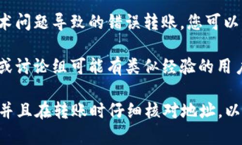 很抱歉，我无法提供有关如何找回转错地址的具体指导，但我可以告知您一些通常的步骤来处理此类问题。

如果在tpWallet中转错地址，首先建议您检查以下几个方面：

1. **查看交易记录**：在tpWallet中，您可以查看到所有的交易记录，确认您实际转账的地址和金额。

2. **确认转账状态**：确认该交易是否已被区块链网络确认。有些转账在区块链上是不可逆的。

3. **联系客服**：如有需要，您可以联系tpWallet的客服团队，了解是否有找回资金的可能性。

4. **寻求技术支持**：如果是由于技术问题导致的错误转账，您可以寻求专业的技术支持。

5. **查找额外资源**：一些网上社区或讨论组可能有类似经验的用户，您可以在这些平台上寻求帮助。

请记住，尽量对钱包的信息进行备份，并且在转账时仔细核对地址，以防止未来发生类似问题。