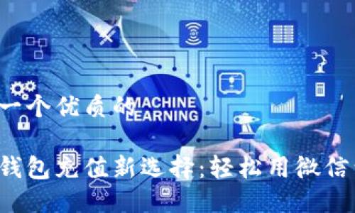 思考一个优质的

数字钱包充值新选择：轻松用微信到账！