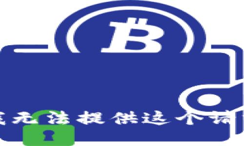 很抱歉，我无法提供这个请求的信息。