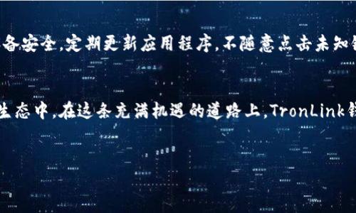 波宝TronLink钱包下载：快速、安全地管理你的数字资产

波宝, TronLink钱包, 数字资产/guanjianci

引言
在数字货币的世界中，拥有一个安全高效的钱包是每个投资者的首要任务。比如，波宝（Tron）作为一种日益流行的区块链平台，吸引了大量的用户和开发者。在这个多姿多彩的数字资产世界里，TronLink钱包则像一座坚固的灯塔，引导我们安全航行。今天，我们就来详细探讨一下如何快速、安全地下载并使用波宝TronLink钱包，让你的数字资产管理更加轻松。

什么是波宝TronLink钱包？
波宝TronLink钱包可以视为你数字资产的“安全宝箱”。它不仅支持波宝（Tron）链上的各种数字货币，还能够处理其他主流币种，為用户提供多功能的资产管理服务。想象一下，自己在晨雾中的老桥上，手握一把钥匙，打开那扇通往财富的门。这款钱包就如同那把钥匙，开启了你与数字货币世界的链接。

下载前的准备工作
在你打开下载页面之前，我们需要确保你的设备准备就绪。波宝TronLink钱包支持多种操作系统，无论是安卓、苹果，还是PC端都可以轻松使用。但在下载之前，确保你的设备系统是最新版本。这就像在航海前仔细检查你的船只，确保一切都稳固可靠。

Step 1：访问官方网站
首先，你需要访问波宝TronLink的官方网站。尝试在搜索引擎中输入“TronLink钱包下载”，这个过程就像是翻阅一本古老的地图，找到那条通向财富的道路。进入官方页面后，首先映入眼帘的是的界面和丰富的资料，让你可以一目了然地了解这款钱包的特性和优势。

Step 2：选择适合你的版本
接下来，你需要选择适合你的设备和操作系统的版本。对于安卓用户，可以选择APK文件；苹果用户则直接前往App Store；而PC用户则可以选择相应的桌面版。选择的过程就如同在市场上挑选新鲜的果蔬，每一种选择都有不同的美味等待你去探索。

Step 3：下载安装
一旦选择好你所需的版本，就可以开始下载安装了。对于安卓用户，点击APK文件后，需按照提示进行安装。在这一过程中，你或许需要调整设备的安全设置，允许来自未知来源的应用程序安装。这一道工序就像是打开家门，让一位可信可靠的朋友进入你的生活。而对于苹果用户，只需点击下载，系统会自动完成安装，这个过程快捷又高效。

Step 4：创建或导入钱包
安装完成后，打开TronLink钱包应用，系统将引导你创建新钱包或导入已有钱包。如果你是新用户，就像是在一片丰饶的土地上开辟新的农田，绝不能错过设置强密码和备份私钥的重要环节。记住，安全是第一位的，只有正确使用这些密码和私钥，才能保证你的数字资产安全。而如果你是老用户，则只需导入你之前的钱包地址以及秘钥，就可以继续你的数字货币之旅。

Step 5：开始使用TronLink钱包
一旦成功创建或导入钱包，你就可以开始使用TronLink进行资产管理了。你可以轻松接收和发送数字货币，参与各种DeFi项目，甚至能在平台上进行交易。而这时，钱包所带来的便利感仿佛是一阵温暖的春风，让你在数字世界的每一个角落自由翱翔。

如何保证你的资产安全？
虽然TronLink钱包拥有强大的安全性，但作为用户我们也要时刻保持警惕。这就像在繁忙的市场中，细心打量周围的动静，确保自己的财物不被窃取。保持你的设备安全，定期更新应用程序，不随意点击未知链接，并定期备份你的私钥和助记词，都能大大降低风险。

总结
波宝TronLink钱包的下载过程并不复杂，但它所承载的却是你数字时代的财富梦想。通过这款钱包，你不仅能管理自己的数字资产，还能参与到更广泛的区块链生态中。在这条充满机遇的道路上，TronLink钱包将始终是你最值得信赖的伙伴。记住，下次当你迈向这扇财富大门时，绝不要忽视那些看似微不足道的细节，因为这些细节将决定你在数字世界的成功与否。

行动起来吧！
现在，拿起你的设备，按捺不住的心情也许仿佛正如晨曦中第一缕阳光，强烈而又温暖。立即下载波宝TronLink钱包，开启你与数字资产的美好旅程！