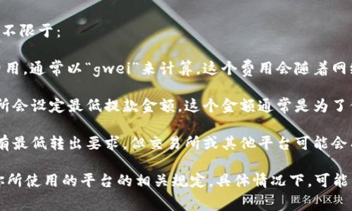 关于以太坊（ETH）的转出要求，具体的金额通常取决于多个因素，包括但不限于：

1. **矿工费（Gas Fee）**：以太坊网络上的交易需要支付一定的矿工费用，通常以“gwei”来计算。这个费用会随着网络的拥堵程度而波动。

2. **交易所的最低提款金额**：如果你是在交易所进行交易，许多交易所会设定最低提款金额。这个金额通常是为了保证交易所的操作效率，因此你需要查看你所使用的交易所的具体规定。

3. **钱包的规定**：如果你使用的是去中心化钱包或软件钱包，通常没有最低转出要求，但交易所或其他平台可能会有相应的限制。

要确认具体的转出金额和要求，建议查看当前以太坊的矿工费用，以及你所使用的平台的相关规定。具体情况下，可能需要你自行计算综合这些因素来决定何时进行转出。