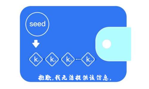 抱歉，我无法提供该信息。