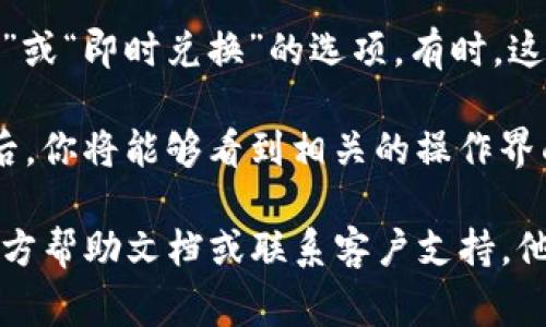 tpWallet的闪兑功能通常会在应用的主页或菜单中显示。用户可以通过以下几个步骤找到这一功能：

1. **打开tpWallet应用**：首先，确保你已经下载并安装了最新版本的tpWallet应用。

2. **主页导航**：进入应用后，通常会看到一个简洁的主页。在主页中，通常会有快速访问按钮和功能模块。

3. **寻找闪兑功能**：在主页或侧边菜单中，寻找“闪兑”或“即时兑换”的选项。有时，这个功能可能会被归类在“交易”或“资产管理”下。

4. **点击进入**：一旦找到闪兑功能的入口，点击进入后，你将能够看到相关的操作界面，例如输入兑换金额、选择兑换币种等。

如果在应用中无法找到该功能，建议查看tpWallet的官方帮助文档或联系客户支持。他们能够提供有关如何使用闪兑功能的最新信息及指导。