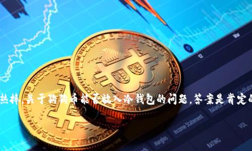 狗狗币（Dogecoin）是一种广受欢迎的加密货币，因其独特的文化背景和社区支持而受到热捧。关于狗狗币能否放入冷钱包的问题，答案是肯定的。冷钱包作为一种安全的存储方式，可以帮助用户更好地管理和保护他们的狗狗币资产。

### 安全存储狗狗币：将你的资产放入冷钱包的指南
