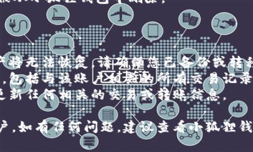 要删除小狐狸钱包中创建的账户，您可以按照以下步骤进行操作：

1. **打开小狐狸钱包**：首先，确保您已经打开了小狐狸钱包应用。

2. **进入账户管理**：在钱包首页，通常会有一个“账户”或“钱包”选项，点击进入账户管理界面。

3. **找到要删除的账户**：在账户列表中，找到您想要删除的账户。账户通常会显示名称或地址。

4. **选择账户设置**：点击该账户，进入账户的详细信息页面，通常会有一个设置或更多选项的按钮。

5. **删除账户**：在账户设置中，您可能会找到“删除账户”或“移除账户”的选项。点击这个选项。

6. **确认删除**：系统会要求您确认删除操作，以确保您不小心删除了重要的账户。仔细阅读提示并确认。

7. **完成删除**：完成以上步骤后，该账户将被从小狐狸钱包中删除。

### 注意事项：

- **谨慎操作**：删除账户后，该账户中的资产将无法恢复，请确保您已备份或转移小狐狸钱包中的所有资产。
- **数据保留**：确保您了解删除账户的后果，包括与该账户相关的所有交易记录或其他数据。
- **更新钱包信息**：删除账户后，请确保您更新任何相关的交易或转账信息。

希望以上步骤能帮助您成功删除不需要的账户。如有任何问题，建议查看小狐狸钱包的官方帮助文档或联系支持服务进行帮助。