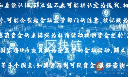 洗钱是指将非法获得的资金通过一定手段转换为表面合法的资金，而“U币”的买卖是否构成洗钱，主要取决于以下几个方面：

1. **资金的来源**：如果U币购买的资金来自于非法活动，比如毒品交易、贩卖人口、诈骗等，那么这个购买行为可能会被视为洗钱。

2. **买卖的透明度**：如果U币的买卖过程是透明的，有明确的交易记录和身份认证，那么就不太可能被认定为洗钱。相反，如果交易是匿名的或没有清楚的来源说明，则更容易引发洗钱的怀疑。

3. **交易金额**：大额的U币交易，如果没有合理的解释和相应的文件支持，可能会引起金融监管部门的注意，被怀疑为洗钱活动。

4. **目的和方式**：如果买入U币是为了进行合法交易或投资，而非为了隐藏资金的来源或为非法活动提供资金支持，那么一般不会被认为是洗钱。

5. **法律法规**：各国对数字货币和虚拟货币的监管政策不同，如果一个国家将U币交易视为受监管的金融活动，那么相关的法规也会影响洗钱的判断标准。

总的来说，U币买卖是否构成洗钱，依赖于具体情境、资金来源、交易透明度等多个因素。如果涉及到可疑资金，最好咨询专业法律意见以确保合规。