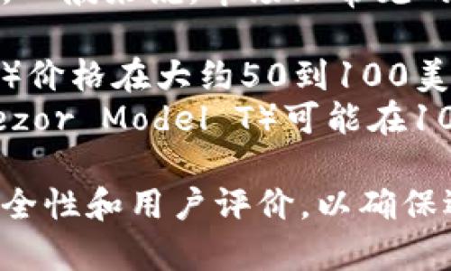 冷钱包的价格因品牌、型号、功能和市场需求等因素而异。一般来说，市场上常见的冷钱包价格范围大约在几十美元到几百美元不等。例如：

1. **基础款冷钱包**（如Ledger Nano S、Trezor One）价格在大约50到100美元之间，
2. **功能更丰富的高端型号**（如Ledger Nano X、Trezor Model T）可能在100到200美元或更高。

建议在购买时，通过正规渠道进行比价，并留意产品的安全性和用户评价，以确保选择到合适的冷钱包。