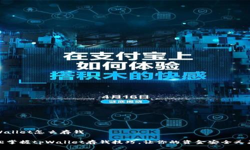 tpWallet怎么存钱

轻松掌握tpWallet存钱技巧，让你的资金安全又灵活