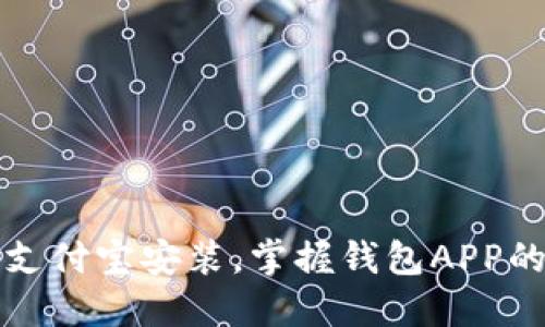 轻松实现支付宝安装，掌握钱包APP的使用秘籍