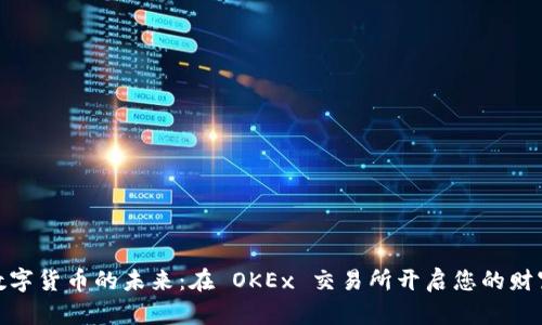 探索数字货币的未来：在 OKEx 交易所开启您的财富之旅