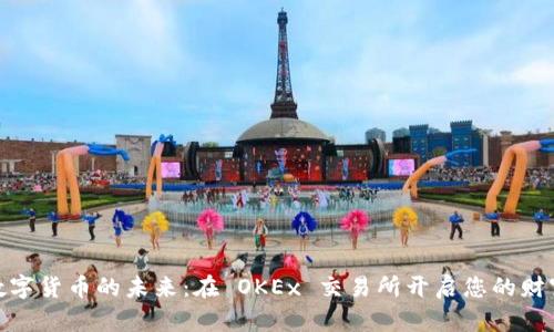 探索数字货币的未来：在 OKEx 交易所开启您的财富之旅