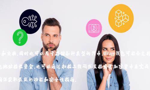 UPay钱包是一种数字钱包，通常用于存储、管理和交易加密货币。它可以让用户方便地进行加密货币的购买、销售和交换，同时也可以用于存储各种类型的代币。UPay钱包可能会支持多种数字货币，包括但不限于比特币（BTC）、以太坊（ETH）、币安币（BNB）等。

在使用UPay钱包时，用户一般需要创建一个账户并进行身份验证（KYC）。一旦设置完毕，用户可以通过输入其钱包地址接收资金，也可以通过扫描二维码或直接发送加密货币来完成交易。UPay钱包的安全性通常是其重要特征之一，它可能采用多重签名、冷储存和其他加密技术来保护用户资产。

需要注意的是，UPay钱包的具体功能和支持的币种可能因版本和地区而异，因此在使用前最好查看官方信息以确保获取最新的功能和安全性指南。