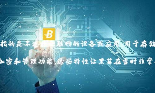 黑莓手机由于其专注于企业市场和安全性，曾经在某些方面提供了与冷钱包相关的功能，但并没有专门作为冷钱包的功能存在。冷钱包通常指的是不连接互联网的设备或应用，用于存储加密货币密钥的工具，以提高安全性。

不过，黑莓手机的安全特性使得其在存储敏感信息，如加密货币私钥方面能够提供一定的保护，例如黑莓企业服务器（BES）具有强大的数据加密和管理功能，这些特性让黑莓在当时非常受欢迎。如果用户使用黑莓手机进行加密货币的相关操作，通常会借助第三方应用程序来实现相关功能，而不是黑莓手机本身内置的冷钱包。

如果你对黑莓手机或冷钱包有更具体的问题，或者想了解有关其他手机品牌如何处理加密货币的相关信息，随时告诉我！