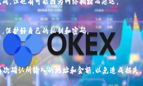 在Gate.io和TP Wallet之间的转账，通常是可以实现的，但具体步骤和可行性可能会有所不同，取决于双方平台的支持和特定的加密货币。以下是一般的转账步骤和注意事项：

### 一般步骤：

1. 准备工作
首先，确保你在Gate.io和TP Wallet上都拥有账户，并完成必要的身份验证程序。同时，确保你要转账的加密货币在这两个平台上都是可用的。

2. 获取TP Wallet地址
打开TP Wallet，找到你想接收的加密货币，并复制该币种的接收地址。这个地址是一个字符串，通常包括字母和数字，确保你复制准确。

3. 在Gate.io上进行转账
登录Gate.io，进入你的资产管理页面。在资产页面，选择你希望转出的加密货币，点击提币（Withdraw）按钮。
在提币页面中，粘贴你从TP Wallet复制的接收地址。注意选择正确的网络，如果有多个网络：
例如，如果你要转ERC20代币，确保你选择的是以太坊网络。

4. 输入金额和确认
输入你希望转账的金额，确保余额足够，并注意转账的手续费。仔细检查所有信息，然后提交提币申请。

5. 等待确认
提交后，交易会通过区块链网络进行处理。你可以在Gate.io和TP Wallet上查看交易状态。在区块链上确认后，资金就会到账。

### 注意事项：

1. 手续费
在转账过程中，Gate.io会收取一定的手续费，确保你了解这些费用，并在转账金额中考虑这些费用。

2. 转账时间
不同的加密货币转账时间不同，大多数情况下，交易会在几分钟到几个小时内完成，但也有可能因为网络拥堵而延迟。

3. 确保安全
转账时，要确保使用的是合法且安全的平台和应用。避免在公共网络上进行交易，保护好自己的私钥和密码。

### 总结：

通过以上步骤，应该可以顺利将资金从Gate.io转入TP Wallet。确保在转账前再次确认所输入的地址和金额，以免造成损失。如果有任何疑问，建议访问各平台的官方支持页面或询问客服以获取更多帮助。