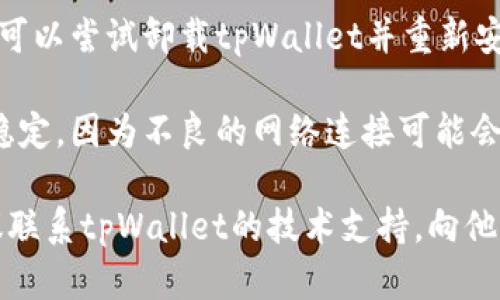 看起来你遇到了tpWallet闪退的问题，我建议你可以尝试以下几个步骤来解决这个问题：

1. **更新应用**：确保你的tpWallet是最新版本。前往应用商店检查是否有可用更新。

2. **重启设备**：有时候简单的重启可以解决许多技术问题。

3. **清除缓存**：前往设备的设置，找到tpWallet，清除其缓存数据。

4. **重新安装**：如果上述方法无效，可以尝试卸载tpWallet并重新安装。

5. **检查网络**：确保你的网络连接稳定，因为不良的网络连接可能会导致应用闪退。

如果这些方法仍然没有解决问题，建议联系tpWallet的技术支持，向他们描述你的问题并寻求进一步的帮助。