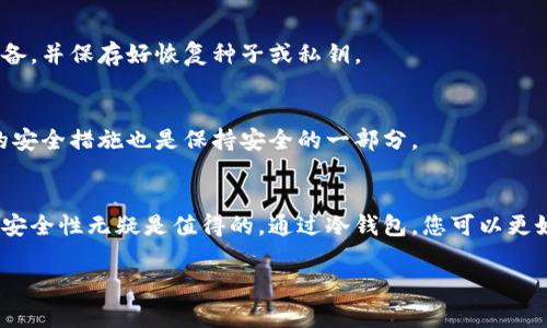 转到冷钱包的过程本身通常是免费的，但可能会涉及一些成本或费用。这些费用通常包括以下几个方面：

1. **网络手续费**：在将数字资产从热钱包转移到冷钱包的过程中，您可能需要支付交易网络的费用。例如，使用以太坊等区块链时，每笔交易都会产生一定的手续费，称为“Gas费用”。

2. **购买冷钱包的费用**：如果您还没有冷钱包，您需要购买一个。选择的冷钱包品牌和型号会影响价格，从几十美元到几百美元不等。

3. **维护和管理费用**：虽然冷钱包本身不需要持续的费用，但在使用过程中，若需要进行固件升级等，可能会产生相关费用。

为更深入理解冷钱包的使用，以下是一些相关的细节和建议：

什么是冷钱包？
冷钱包是指一种离线存储数字货币的方法，通常用于存放大量的加密资产。与热钱包不同，冷钱包不与互联网连接，从而显著降低了黑客攻击和数据泄露的风险。

冷钱包的类型
冷钱包有多种形式，包括硬件钱包、纸钱包和安全存储设备。硬件钱包如Ledger和Trezor是目前最流行的选择，因其易用性和安全性备受用户青睐。

转账到冷钱包的具体步骤
首先，您需要设置好您的冷钱包，并获得相应的地址。接下来，从您的热钱包中选择想要转移的资产，输入冷钱包的地址，并确认交易。在这个过程中，您需要注意可能出现的网络手续费，这些费用会根据区块链的繁忙程度有所不同。

避免转账过程中可能出现的错误
在转账时，确保您输入的地址是正确的。数字货币一旦转出是不可逆转的，错误的地址会导致资产的永久损失。

安全性考虑
虽然冷钱包有着离线的特性，但仍需注意防止物理盗窃或丢失，因此应妥善保管好冷钱包设备，并保存好恢复种子或私钥。

转账后的管理
在将资产成功转移至冷钱包后，您可以定期检查和验证资产的状态。此外，定期更换冷钱包的安全措施也是保持安全的一部分。

总结
虽然转移到冷钱包可能会涉及一些费用，例如网络手续费和冷钱包的购买成本，但其带来的安全性无疑是值得的。通过冷钱包，您可以更好地保护您的数字资产，享受安全而又安心的投资体验。

如果您还有其他关于冷钱包或转账的问题，随时可以询问！