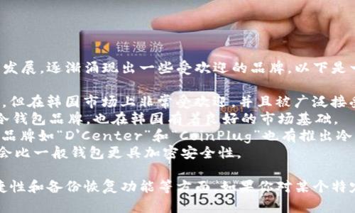 韩国的冷钱包品牌相对较少，但随着加密货币市场的发展，逐渐涌现出一些受欢迎的品牌。以下是一些韩国的冷钱包品牌：

1. **Trezor** - 虽然Trezor并不是韩国本土品牌，但在韩国市场上非常受欢迎，并且被广泛接受。  
2. **Ledger** - 同样，Ledger是一个全球知名的冷钱包品牌，也在韩国有着良好的市场基础。
3. **Korean Crypto Wallets** - 韩国本土一些品牌如“D'Center”和“CoinPlug”也有推出冷钱包产品，虽然相对较小众，但也受到关注。
4. **硬件钱包** - 一些韩国公司的硬件钱包可能会比一般钱包更具加密安全性。

在选择冷钱包时，用户还需要关注其安全性、使用便捷性和备份恢复功能等方面。如果你对某个特定品牌感兴趣，可以进一步查阅相关产品和用户评价。