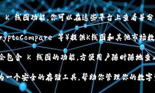 TPWallet 是一款数字资产钱包，主要用于存储、管理和交易各种加密货币。然而，TPWallet 的核心功能并不包括直接查看 K 线图的功能，因为 K 线图通常由交易所提供，用于反映特定加密货币在一定时间内的价格变化和市场趋势。

如果你想查看 K 线图，通常可以通过以下几种方式实现：

1. **使用交易所平台**：大多数加密货币交易所（如 Binance、Coinbase、Huobi 等）都有实时 K 线图功能，你可以在这些平台上查看并分析市场行情。

2. **第三方市场分析工具**：有许多第三方工具和网站（如 TradingView、CoinMarketCap、CryptoCompare 等）提供K线图和其他市场数据分析功能。这些工具通常具有更全面的功能，如多种技术指标、历史数据回溯等。

3. **手机应用**：一些移动应用（如 Blockfolio 或 Delta）提供了加密货币的市场监控，可能会包含 K 线图的功能，方便用户随时随地查看其投资资产的表现。

如果你有兴趣查看特定加密货币的 K 线图，建议使用上述方法之一，而 TPWallet 则可以作为一个安全的存储工具，帮助你管理你的数字资产。