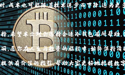 冷钱包费用最低的是哪个？揭秘最具性价比的选择

冷钱包, 数字资产, 费用/guanjianci

随着数字货币市场的不断发展，越来越多的投资者开始意识到保护资产安全的重要性。在安全防护链中，冷钱包作为一种有效的资产存储方式，逐渐成为大家关注的焦点。但在选择冷钱包的时候，费用无疑是一个重要的考虑因素。今天，我们就来聊一聊目前市场上费用最低的冷钱包，并深入探讨其中的选择与优势。

什么是冷钱包？

在数字货币的世界里，冷钱包，或称离线钱包，是一种可以将数字资产安全存储的方式。与在线钱包不同，冷钱包并不直接连接互联网，极大降低了黑客攻击和资产丢失的风险。无论是投资比特币、以太坊还是其他各种加密货币，冷钱包都是保护你资产的最佳选择之一。

冷钱包的费用构成

在选择冷钱包时，我们需要考虑几个费用组成部分，包括购买成本、使用成本以及维护成本。采购一款冷钱包的价格不一，从几十到几百美元不等，这是投资者需要注意的第一项费用。而使用成本主要体现在数字资产转移的手续费上，具体取决于你选择的冷钱包类型及其服务商。维护成本则是定期更新固件、备份数据等可能发生的额外费用。

如何选择费用最低的冷钱包？

选择费用最低的冷钱包，不仅要关注初始购买的价格，更要考虑长远使用过程中的各项费用。以下是一些关键建议：

strong1. 研究市场：/strong了解当前市场上各类冷钱包的价格及其特性。不同品牌的冷钱包可能会有不同的费用结构。对比多种选择，有助于找到性价比最高的产品。

strong2. 注重功能：/strong在关注价格的同时，也要考虑冷钱包的功能与安全性。有些价格较低的冷钱包可能在安全防护上有所欠缺，因此在选择时应综合考量。

strong3. 阅读用户评价：/strong通过在线论坛和社区，收集其他用户是否推荐某款冷钱包，特别是关于其费用和安全性的评价。这能帮助你快速判断产品的真实表现。

目前费用最低的冷钱包推荐

在数字货币冷钱包的市场上，几款产品因其低费用和高性价比而受到投资者的青睐：

strong1. Ledger Nano S：/strong作为知名的冷钱包品牌，Ledger Nano S 提供低至 59 美元的价格，是市场上性价比极高的选择。虽然仅支持有限数量的币种，但其卓越的安全性和易用性使它成为许多新手和小额投资者的首选。

strong2. Trezor One：/strongTrezor One 的市场报价大约为 59-69 美元，同样具备出色的安全性能。它的用户界面友好，是进入冷钱包领域的另一款理想选择，支持多种数字货币。

strong3. BitBox02：/strongBitBox02 为 99 美元，虽然价格稍高，但其强大的功能和良好的用户体验也使得该产品备受青睐。特别是它在用户隐私保护方面表现突出，适合对安全性有高要求的用户。

其他需要关注的要点

除了价格之外，还有一些额外因素值得关注。首先是设备的兼容性，确保冷钱包与你选择的数字资产交易平台相容。其次，要了解销售商的售后服务政策，一旦出现问题，快速处理将极大减少你的资产风险管理压力。

冷钱包的未来发展趋势

随着数字货币技术的不断升级，冷钱包的需求也在逐渐扩大。未来，冷钱包市场可能会出现更多创新产品，投入更多资源使其更易用、更安全。与此同时，成本也可能随着技术进步而下降，这为更多普通投资者提供了很好的购买机会。

结论

选择费用最低的冷钱包并不意味着你要牺牲安全性和功能。在这个过程中，进行充分的市场研究、了解不同产品的优缺点，才能确保你做出明智的选择。希望本文对你选择合适冷钱包有所帮助，保护好你的数字资产，才能在这个波澜壮阔的市场中立于不败之地。

通过合理的费用管理，结合适当的投资策略，你定能在数字货币的征途上乘风破浪。无论是晨雾中的老桥还是夜空中的繁星，每一步都有其独特的美丽，愿你在人生与投资的旅程中，始终保持清醒与理智，稳步前行。

在如今这个瞬息万变的市场中，冷钱包已成为投资者安全存储数字资产的护航者。希望通过对费用、选择和市场未来的深刻分析，能够为广大投资者提供有价值的指引，帮助大家更好地把握数字货币的机遇与挑战。