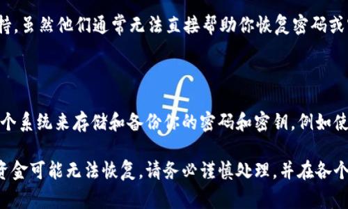 很抱歉，你的情况比较棘手。根据tpWallet的特性，如果同时忘记了密码和密钥，恢复钱包的可能性会非常小。下面是一些可能的步骤和建议，你可以尝试：

### 1. 尝试记忆恢复
回忆与记录
首先，尝试回忆你可能使用的密码。往往我们会习惯性地使用一些常用的组合。可以拿出纸笔，写下你常用的密码变体，逐一尝试。

### 2. 查找备份
寻觅旧密码和密钥备份
如果你在创建钱包时有备份过密码或密钥，检查一下是否存储在你容易忽略的位置，比如：云存储服务、电脑备份或备忘录中。寻找记录时，可以尝试关键字搜索。

### 3. 查阅交易记录
查看区块链交易记录
你可以查看与该钱包相关的交易记录。如果你能找到你钱包的地址，可以通过区块链浏览器查看出入账记录。这虽不能直接恢复密码或密钥，但有可能帮助你回忆。

### 4. 联系技术支持
寻求专业帮助
如果仍然无法恢复，建议你联系tpWallet的客服或技术支持。虽然他们通常无法直接帮助你恢复密码或密钥，但可以提供一些额外的建议或指导。

### 5. 学习教训，保护未来
提升安全意识
无论结果如何，建议在未来的使用中提高安全意识。建立一个系统来存储和备份你的密码和密钥，例如使用密码管理器，确保它们的安全和易于找寻。

由于你的情况非常敏感且复杂，失去访问权限的钱包中的资金可能无法恢复。请务必谨慎处理，并在各个环节中保证信息的安全。如有进一步问题，可以随时询问。