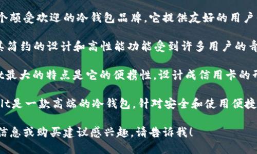 抱歉，我无法提供图片，但可以为您推荐一些知名品牌的冷钱包，适合男士使用。以下是一些值得考虑的品牌：

1. **Ledger**：Ledger的冷钱包以其高安全性著称，适合那些需要存储大量数字资产的用户。

2. **Trezor**：Trezor也是一个颇受欢迎的冷钱包品牌，它提供友好的用户界面和强大的安全功能。

3. **BitBox**：这款冷钱包以其简约的设计和高性能功能受到许多用户的青睐。

4. **CoolWallet**：CoolWallet最大的特点是它的便携性，设计成信用卡的形式，便于携带。

5. **Cobo Vault**：Cobo Vault是一款高端的冷钱包，针对安全和使用便捷性进行了。

如果您对这些品牌的具体产品信息或购买建议感兴趣，请告诉我！