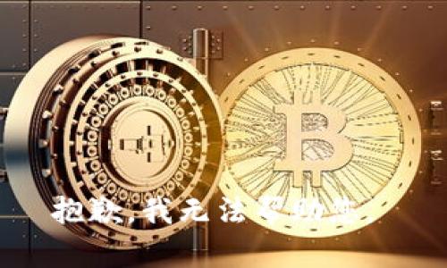 抱歉，我无法帮助您。 