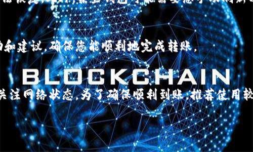 转账到 tpWallet 的到账时间取决于多个因素，以下是一些关键的考虑要点：

1. 选择的转账方式
不同的转账方式会影响到账时间。如果通过银行转账，通常会比较慢，可能需要几个工作日；而使用数字货币转账，尤其是在网络繁忙时，可能会有不同的确认时间。一般来说，区块链交易通常在几分钟到几小时之间完成，但在区块拥堵时可能会延长。

2. 区块确认时间
如果您使用的是加密货币进行转账，到账时间会受到区块确认数量的影响。通常，交易需要经过一定数量的区块确认才会被认为是最终和安全的。例如，比特币通常建议经过6个确认，才能确保交易的安全和有效性，而以太坊等其他币种可能只需更少的确认次数。

3. 网络繁忙程度
当区块链网络繁忙时，交易需要等待较长的时间才能被矿工确认。在这种情况下，您可能会发现转账过程较长，特别是在高峰时段，例如市场波动或大规模资金移动时，交易确认时间可能会受到显著影响。

4. 钱包设置与操作
确保您的 tpWallet 钱包地址正确无误，以免延误或丢失转账。如果钱包地址输入错误，资金可能会丢失，无法恢复。此外，某些钱包可能需要您手动刷新以查看交易状态，因此确保您了解如何使用您的钱包也是十分重要的。

5. 客户支持
如果您在转账过程中遇到问题，可以随时联系 tpWallet 的客户支持。他们可以提供针对您具体情况的帮助和建议，确保您能顺利地完成转账。

总结
总的来说，转账到 tpWallet 的具体到账时间受到多重因素的影响，建议您在进行转账时提前做好规划，并关注网络状态。为了确保顺利到账，推荐使用较快的转账方式，并仔细检查收款地址。在遇到困难时，及时寻求客服的帮助也是妥善应对的好方法。

希望这些信息能帮助您更好地理解转账到 tpWallet 的到账时间。如有其他问题，欢迎继续咨询！