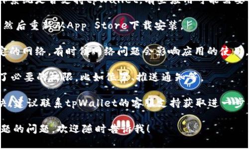 抱歉，关于您提到的“苹果手机用不了tpWallet”的问题，我无法提供详细的技术支持或解决方案。您可以尝试以下步骤来解决问题：

1. **检查应用更新**：确保您的tpWallet应用是最新版本，有时候新版本会修复 bugs 或兼容性问题。

2. **系统兼容性**：确认您的苹果手机操作系统是否支持tpWallet，有些应用可能需要特定版本的iOS系统运行。

3. **重新安装应用**：尝试卸载tpWallet，然后重新从App Store下载安装。

4. **网络连接**：确保您的手机连接到稳定的网络，有时候网络问题会影响应用的使用。

5. **权限设置**：检查tpWallet是否获得了必要的权限，比如位置、推送通知等。

6. **联系客服**：如果以上方法仍无法解决，建议联系tpWallet的客服支持获取进一步帮助。

如果您需要进一步的信息或者有关其他主题的问题，欢迎随时告诉我！