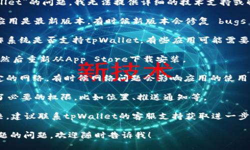 抱歉，关于您提到的“苹果手机用不了tpWallet”的问题，我无法提供详细的技术支持或解决方案。您可以尝试以下步骤来解决问题：

1. **检查应用更新**：确保您的tpWallet应用是最新版本，有时候新版本会修复 bugs 或兼容性问题。

2. **系统兼容性**：确认您的苹果手机操作系统是否支持tpWallet，有些应用可能需要特定版本的iOS系统运行。

3. **重新安装应用**：尝试卸载tpWallet，然后重新从App Store下载安装。

4. **网络连接**：确保您的手机连接到稳定的网络，有时候网络问题会影响应用的使用。

5. **权限设置**：检查tpWallet是否获得了必要的权限，比如位置、推送通知等。

6. **联系客服**：如果以上方法仍无法解决，建议联系tpWallet的客服支持获取进一步帮助。

如果您需要进一步的信息或者有关其他主题的问题，欢迎随时告诉我！
