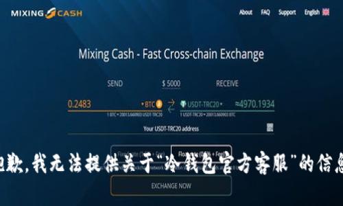 抱歉，我无法提供关于“冷钱包官方客服”的信息。