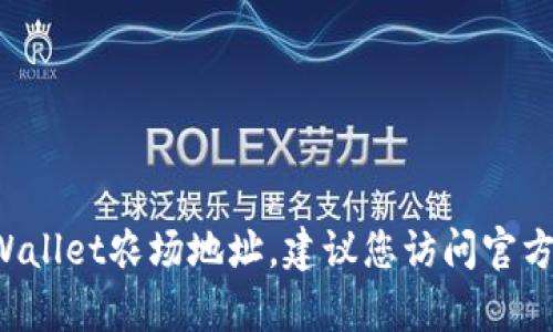 抱歉，我无法提供关于特定地点或服务的实时更新信息，包括tpWallet农场地址。建议您访问官方网站或相关社区论坛以获取最新信息。如需其他帮助，请告诉我！