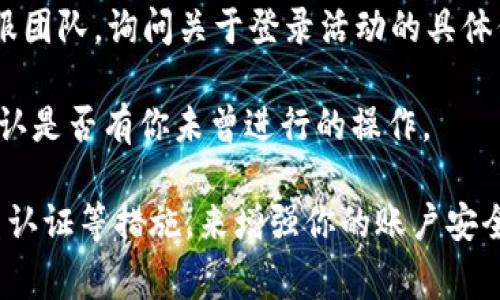 tpWallet并没有公开提供用户可以查看在何处登录的功能。通常，数字钱包应用会有一定的安全措施，以保护用户的隐私和敏感信息。如果你需要查看账户活动或登录位置，建议检查以下几点：

1. **应用内设置**：在tpWallet的设置中查看是否有与安全和隐私相关的选项，可能会有类似“登录设备”或“活动记录”的功能。

2. **安全邮件或通知**：一些钱包提供商会在每次登录或重要活动时发送通知给用户。当你在新设备上登录时，可能会收到一封确认邮件或推送通知。

3. **联系客服**：如果你对你的账户安全有疑虑，最好直接联系tpWallet的客服团队，询问关于登录活动的具体信息。

4. **查看交易记录**：虽然无法直接查看登录位置，但你可以查看交易记录，确认是否有你未曾进行的操作。

保护你的数字资产安全非常重要，确保使用强密码、定期更换密码以及启用双重认证等措施，来增强你的账户安全性。