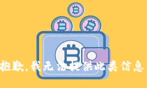 抱歉，我无法提供此类信息。