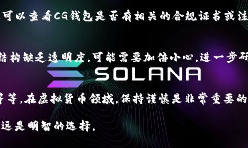 关于CG钱包是否是正规平台的问题，首先需要明确的是，作为一个虚拟货币钱包，CG钱包在市场上的口碑和信誉是我们评估其是否正规的重要标准。但需要指出的是，单凭CG钱包的名称、标识或宣传很难判断其正当性，以下是一些评估虚拟货币钱包正规性的方法和注意事项。

虚拟货币市场的复杂性
虚拟货币市场如同一个波澜壮阔的海洋，既有财富的涌动，也有暗流涌动。在这片海洋中，有许多平台和钱包的存在，CG钱包仅是其中之一。用户在选择使用某个钱包时，首先需要了解有关虚拟货币的基础知识，以及潜在的风险和特征。

了解CG钱包的背景
在决定是否将资产存入CG钱包之前，了解该平台的背景是非常重要的。寻找有关CG钱包的官方信息，如成立时间、开发团队、业务范围等。这些信息通常可以在其官方网站或者相关的区块链论坛找到。

查找用户评价与反馈
了解其他用户对CG钱包的使用体验，可以为我们的决策提供重要参考。可以通过社交媒体、相关论坛、或者专业的评价网站寻找用户评论和反馈。同时，可以关注用户的投诉和负面评价，尤其是在安全性和客服响应方面的内容。

安全性与隐私保护
在虚拟货币交易中，安全性是一个不可忽视的话题。评估CG钱包时，需要关注其安全性措施，如是否采用多层加密、是否支持双重身份验证等。此外，了解其隐私政策也很重要，确保用户数据受到合理保护。

合规性与监管
不同国家对虚拟货币的监管政策不同，选择一个符合所在国家法律法规的钱包是确保其正规性的另一关键因素。你可以查看CG钱包是否有相关的合规证书或注册信息，了解其是否受到某种形式的金融监管。

透明度与信息披露
正规的平台通常会在其官方网站上提供详细的关于其运营、费用、条款和政策的信息。如果CG钱包对其政策和费用结构缺乏透明度，可能需要加倍小心，进一步研究或寻求其他选项。

总结与建议
总的来说，判断CG钱包是否是正规平台需综合考虑多个方面，包括背景了解、用户反馈、安全性、合规性和信息披露等等。在虚拟货币领域，保持谨慎是非常重要的，建议用户在选择平台时多做功课，以保障自己的资产安全。

希望这些信息能够帮助你更好地理解CG钱包的性质，做出明智的决策。记住，虚拟货币的世界变化迅速，谨慎行事永远是明智的选择。