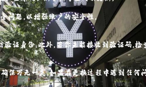 更换tpWallet手机号的步骤如下：

1. **打开tpWallet应用**：首先，确保你已经安装了最新版本的tpWallet应用，并在手机上启动它。

2. **登录账户**：使用你的当前手机号和密码登录到tpWallet账户。如果你还没有注册，请先完成注册。

3. **进入个人设置**：在应用主界面，找到并点击右上角的头像或设置图标，进入个人设置页面。

4. **找到手机号更换选项**：在个人设置页面中，寻找“安全设置”或“账户设置”选项，通常这里会包含更改手机号的功能。

5. **验证身份**：为了保护你的账户安全，系统通常会要求你输入当前手机号的验证码。你将收到一条短信，输入验证码以验证身份。

6. **输入新手机号**：在验证成功后，系统将提示你输入新的手机号码。确保输入的新手机号是正确的并且可以接收到短信。

7. **接收验证码**：输入新手机号码后，系统会向这个新手机号发送验证码。请查看短信并输入该验证码以确认更换。

8. **完成更换**：一旦验证码正确，你的手机号就会被更换为新的手机号。此时，可以在设置中确认新手机号已成功更新。

9. **设置安全问题（可选）**：根据tpWallet的安全要求，有可能需要你设置或更新安全问题，以增强账户的安全性。

注意事项
在更换手机号的过程中，请确保你有权限访问当前注册的手机号，因为系统会通过短信验证身份。此外，若你未能接收到验证码，检查手机信号或尝试重新发送验证码。确保提供的新手机号始终处于可接收短信的状态。

总结
更换tpWallet手机号的过程相对简单，只需几个步骤即可完成。但请务必注意安全性，确保万无一失。如果在更换过程中遇到任何问题，请及时联系tpWallet的客户支持中心获取帮助。