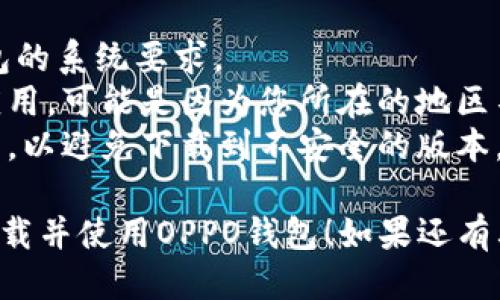 要下载OPPO钱包，您可以按照以下步骤进行操作：

1. **访问应用商店**：
   - 如果您使用的是OPPO手机，请打开手机中的“应用商店”应用。
   - 如果您使用的是其他品牌的手机，可以直接访问Google Play商店或苹果App Store。

2. **搜索应用**：
   - 在应用商店的搜索框中输入“OPPO钱包”或“OPPO Wallet”，然后点击搜索。

3. **下载应用**：
   - 在搜索结果中找到“OPPO钱包”应用，点击进入。
   - 点击“下载”或“安装”按钮，等待应用下载完成。

4. **注册与设置**：
   - 下载完成后，您可以在手机桌面找到OPPO钱包图标，点击打开。
   - 根据提示进行注册和设置，您可能需要绑定银行卡或添加支付方式。

### 注意事项
- 确保您的设备满足OPPO钱包的系统要求。
- 如果您在搜索中找不到该应用，可能是因为您所在的地区不支持OPPO钱包。
- 请确保从官方渠道下载应用，以避免下载到不安全的版本。

希望这些步骤能帮助您顺利下载并使用OPPO钱包！如果还有其他问题，请随时询问。