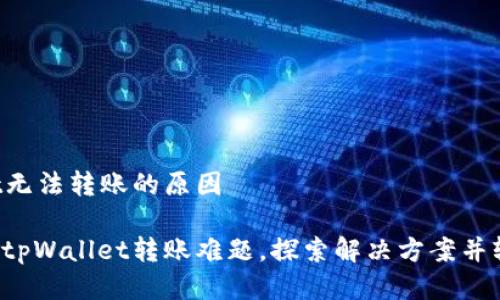 tpWallet无法转账的原因

困扰你的tpWallet转账难题，探索解决方案并轻松转账！