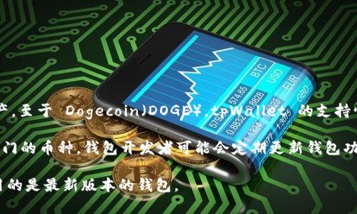 截至我最后的数据更新（2023年10月），tpWallet 是一个多币种的钱包，支持多个区块链的资产。至于 Dogecoin（DOGE），tpWallet 的支持情况可能会有所变化，具体支持的币种可以通过 tpWallet 的官方网站或应用内查看最新信息。

通常，您可以在钱包的“资产”或“添加币种”部分查找是否支持 Dogecoin。此外，对于新加入或热门的币种，钱包开发者可能会定期更新钱包功能，所以保持关注和及时更新app是一个好习惯。

如果您正在考虑使用 tpWallet 来存储 DOGE，建议您先确认它是否支持此币种，并确保您使用的是最新版本的钱包。