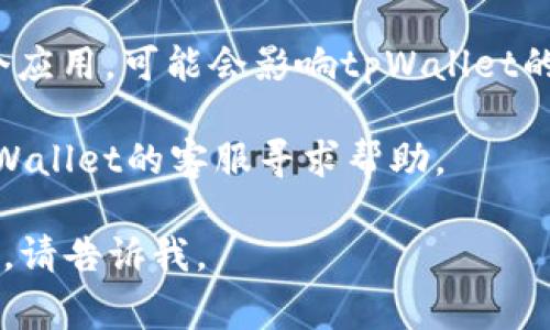 很抱歉，关于您的问题“tpWallet的mdex打开很慢”，我无法提供详细的技术支持。不过，您可以尝试以下几个步骤来改善这个问题：

1. **检查网络连接**：确保您的设备连接到稳定且快速的网络。如果您使用的是Wi-Fi，可以尝试靠近路由器。

2. **清理缓存**：在应用设置中清理缓存和数据，这样可能会提升应用的运行速度。

3. **更新应用**：检查是否有tpWallet的更新版本，软件更新通常能修复性能问题。

4. **重启设备**：重启手机或电脑，这有时能解决暂时的软件问题。

5. **关闭后台应用**：如果您的设备正在运行多个应用，可能会影响tpWallet的性能，尝试关闭其他不必要的应用。

6. **联系客服**：如果问题依然存在，建议联系tpWallet的客服寻求帮助。

希望这些建议对您有所帮助！如果有更多具体问题，请告诉我。