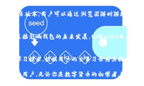 tpWallet是一款数字货币钱包，旨在为用户提供安全、方便的加密货币存储和管理服务。它支持多种加密货币，包括比特币、以太坊、莱特币等，用户可以通过该钱包进行数字资产的存储、发送和接收。

以下是对tpWallet的详细介绍：

安全性：保护您的财富
在数字货币的世界里，安全性无疑是最重要的因素之一。tpWallet采用了先进的加密技术，确保用户的私钥和个人数据不会被未授权访问。它可以为用户提供热钱包和冷钱包的选择，热钱包在线时便于交易操作，而冷钱包则离线存储，极大地降低了被黑客攻击的风险。

用户体验：简单易用
tpWallet的界面设计，用户可以轻松完成注册、登录和交易。即使是那些对数字货币不太熟悉的新手，tpWallet也能通过简洁的步骤指引，帮助他们快速上手。在首页，用户可以一目了然地看到各类数字货币的实时行情和账户余额，方便他们及时作出决策。

多种功能：一站式服务
除了基本的存储和交易功能外，tpWallet还提供了众多附加服务。如资产兑换功能，用户可以在钱包内直接进行不同数字货币之间的兑换，无需通过第三方交易平台。此外，tpWallet还集成了去中心化交易所，用户可以在钱包内直接进行交易，无需在多个平台之间切换。

跨平台支持：随时随地管理财富
tpWallet不仅仅局限于手机端，还支持多种操作系统的客户端，包括Windows、macOS和Linux。此外，它也提供了网页版本，用户可以通过浏览器随时随地管理自己的数字资产。这种跨平台的支持让用户无论身处何地，都能方便快捷地进行交易和管理。

社区支持：与用户共同成长
tpWallet重视用户的反馈，定期举办线上活动和社区讨论，让用户参与到产品的改进中。用户可以通过建议和意见直接影响钱包的未来发展，tpWallet致力于打造一个用户与产品共同成长的生态。

未来展望：紧跟技术潮流
随着区块链技术的不断发展，tpWallet未来也在不断探索和更新新的功能与服务。例如，计划引入人工智能和机器学习技术，根据用户的交易习惯为其提供个性化的理财建议。同时，tpWallet也将更加注重合规性，努力满足全球各地区对数字货币管理的需求。

总的来说，tpWallet是一款兼具安全性、便捷性和多功能的数字货币钱包，非常适合希望安全管理和交易加密货币的用户。无论你是数字货币的初学者，还是资深玩家，tpWallet都能为你提供相应的支持和服务。