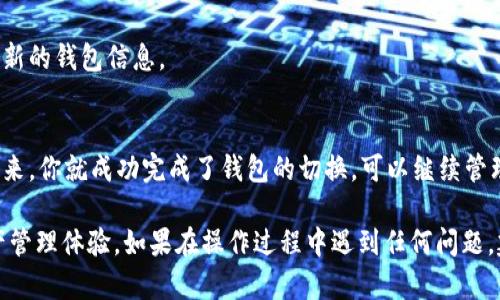 在使用TP（例如TP钱包）进行数字资产管理时，切换钱包是一个比较简单的过程。以下是一些具体的步骤，帮助你顺利切换钱包。

步骤一：打开TP钱包应用
首先，从你的设备上找到并打开TP钱包应用。如果你还没有下载，可以在App Store或Google Play中搜索“TP钱包”，进行下载和安装。

步骤二：进入主界面
登录邻近你的TP钱包账户，进入主界面，通常这里会显示你的资产概况和各种功能选项。此时，你应该能够看到当前选择的钱包地址和相关资产信息。

步骤三：寻找切换钱包的选项
在主界面的明显位置，你通常会看到一个表示当前钱包的名称或地址。长按该区域，或寻找“钱包”选项，可以在侧边栏或下拉菜单中找到“切换钱包”或“钱包管理”的类似选项。

步骤四：选择要切换到的钱包
点击“切换钱包”后，将出现一个钱包列表，里面列出你已经创建的或者已导入的钱包。如果你之前曾经创建并保存了多个钱包，或者你想导入一个新的钱包，现在就是选择的时候了。

步骤五：输入钱包信息
如果你选择的是一个已经创建的钱包，可能需要输入密码或者其他安全验证来确认身份。如果是导入一个新的钱包，你需要输入助记词或者私钥。确保你在一个安全的环境下进行操作，避免信息泄漏。

步骤六：确认切换
完成输入后，点击确认按钮。此时，你的钱包应该顺利切换，主界面也会更新为新的钱包信息。

步骤七：检查新钱包的信息
最后，确认切换成功后，检查新钱包的资产和交易记录，确保一切正常。如此一来，你就成功完成了钱包的切换，可以继续管理或交易你的数字资产。

通过以上步骤，你可以轻松地在TP钱包中切换钱包，享受灵活安全的数字资产管理体验。如果在操作过程中遇到任何问题，建议参考TP钱包的官方帮助中心或联系其客服支持，获取更多帮助和指导。